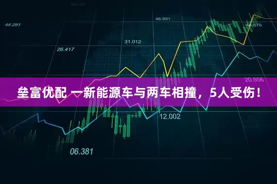 垒富优配 一新能源车与两车相撞，5人受伤！