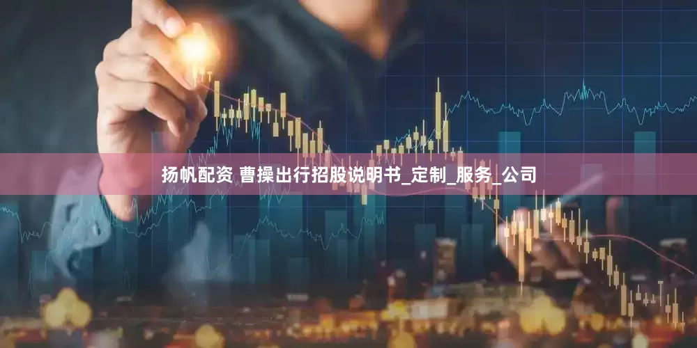 扬帆配资 曹操出行招股说明书_定制_服务_公司