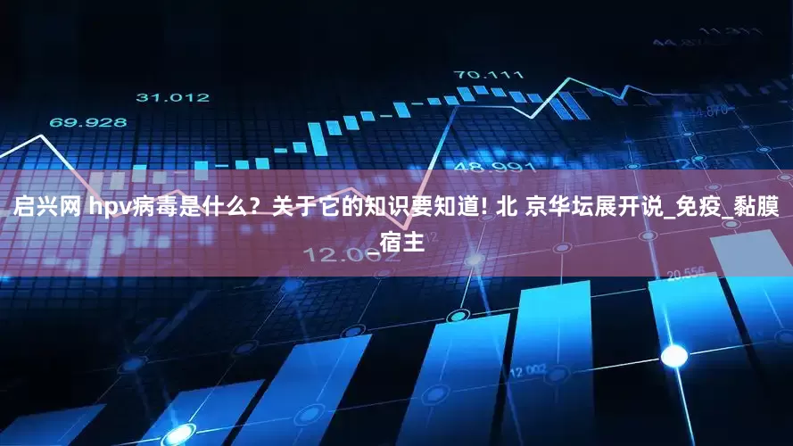 启兴网 hpv病毒是什么？关于它的知识要知道! 北 京华坛展开说_免疫_黏膜_宿主