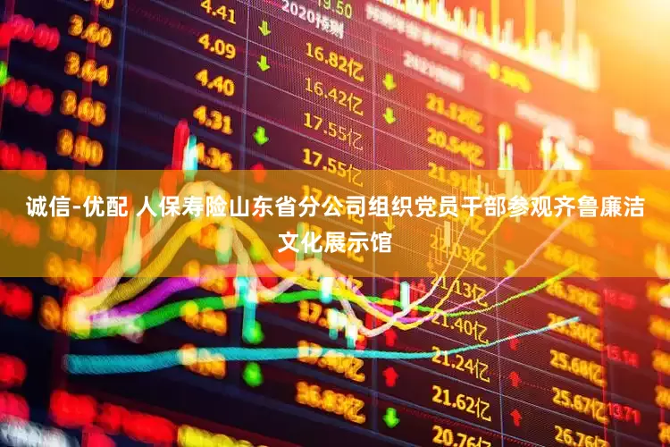 诚信-优配 人保寿险山东省分公司组织党员干部参观齐鲁廉洁文化展示馆