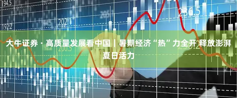 大牛证券 · 高质量发展看中国｜暑期经济“热”力全开 释放澎湃夏日活力