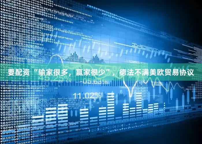 要配资 “输家很多，赢家很少”，德法不满美欧贸易协议