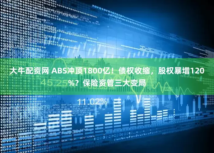 大牛配资网 ABS冲顶1800亿！债权收缩，股权暴增120%？保险资管三大变局