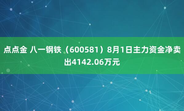 点点金 八一钢铁（600581）8月1日主力资金净卖出4142.06万元