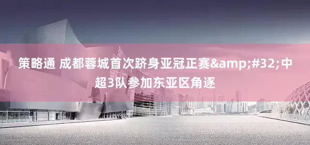 策略通 成都蓉城首次跻身亚冠正赛&#32;中超3队参加东亚区角逐