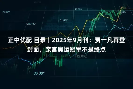正中优配 目录｜2025年9月刊：贾一凡再登封面，亲言奥运冠军不是终点