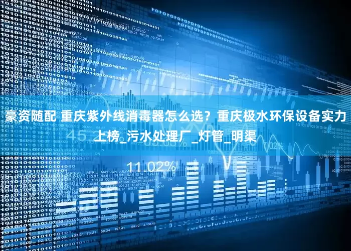 豪资随配 重庆紫外线消毒器怎么选？重庆极水环保设备实力上榜_污水处理厂_灯管_明渠