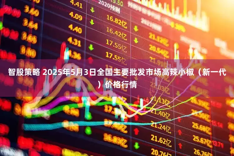 智股策略 2025年5月3日全国主要批发市场高辣小椒（新一代）价格行情