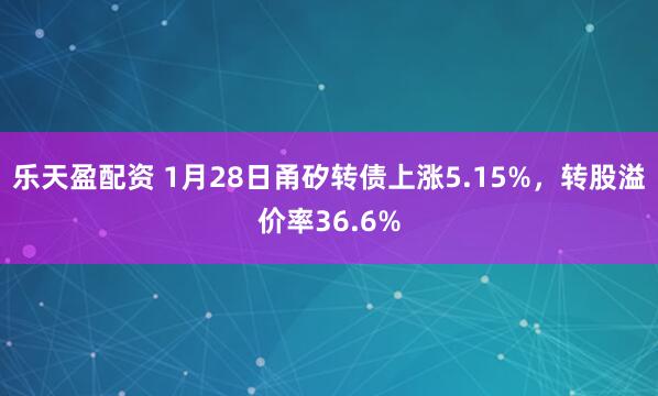 乐天盈配资 1月28日甬矽转债上涨5.15%，转股溢价率36.6%