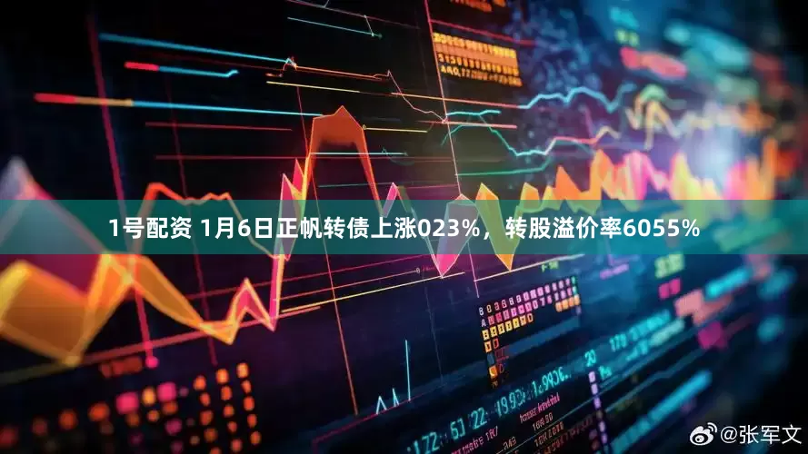 1号配资 1月6日正帆转债上涨023%，转股溢价率6055%