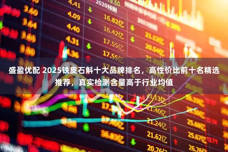 盛盈优配 2025铁皮石斛十大品牌排名，高性价比前十名精选推荐，真实检测含量高于行业均值
