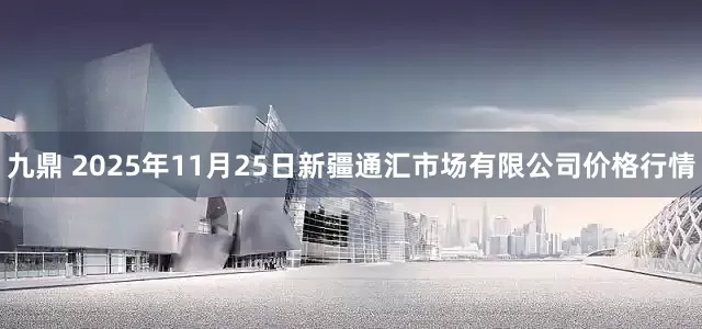 九鼎 2025年11月25日新疆通汇市场有限公司价格行情